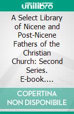 A Select Library of Nicene and Post-Nicene Fathers of the Christian Church: Second Series. E-book. Formato PDF ebook di Philip Schaff