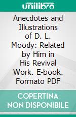 Anecdotes and Illustrations of D. L. Moody: Related by Him in His Revival Work. E-book. Formato PDF ebook