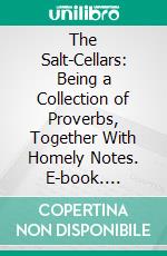 The Salt-Cellars: Being a Collection of Proverbs, Together With Homely Notes. E-book. Formato PDF ebook