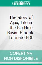 The Story of Ajax, Life in the Big Hole Basin. E-book. Formato PDF