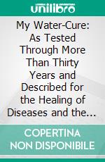 My Water-Cure: As Tested Through More Than Thirty Years and Described for the Healing of Diseases and the Preservation of Health. E-book. Formato PDF ebook di Sebastian Kneippi