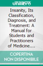 Insanity, Its Classification, Diagnosis, and Treatment: A Manual for Students and Practitioners of Medicine. E-book. Formato PDF ebook di Edward Charles Spitzka