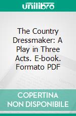 The Country Dressmaker: A Play in Three Acts. E-book. Formato PDF ebook