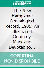 The New Hampshire Genealogical Record, 1905: An Illustrated Quarterly Magazine Devoted to Genealogy, History, and Biography; Official Organ of the New Hampshire Genealogical Society. E-book. Formato PDF