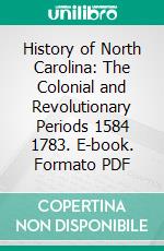 History of North Carolina: The Colonial and Revolutionary Periods 1584 1783. E-book. Formato PDF ebook