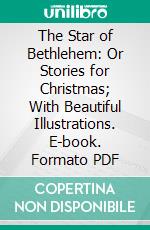 The Star of Bethlehem: Or Stories for Christmas; With Beautiful Illustrations. E-book. Formato PDF ebook di H. Hastings Weld