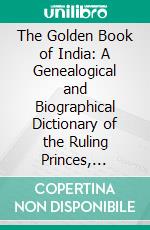 The Golden Book of India: A Genealogical and Biographical Dictionary of the Ruling Princes, Chiefs, Nobles, and Other, Personages, Titled or Decorated, of the Indian Empire. E-book. Formato PDF