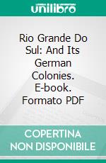 Rio Grande Do Sul: And Its German Colonies. E-book. Formato PDF ebook