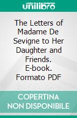 The Letters of Madame De Sevigne to Her Daughter and Friends. E-book. Formato PDF ebook