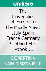 The Universities of Europe in the Middle Ages: Italy Spain France Germany Scotland Etc. E-book. Formato PDF ebook