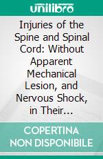 Injuries of the Spine and Spinal Cord: Without Apparent Mechanical Lesion, and Nervous Shock, in Their Surgical and Medico-Legal Aspects. E-book. Formato PDF ebook di Herbert W. Page