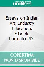 Essays on Indian Art, Industry Education. E-book. Formato PDF ebook