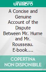 A Concise and Genuine Account of the Dispute Between Mr. Hume and Mr. Rousseau. E-book. Formato PDF ebook