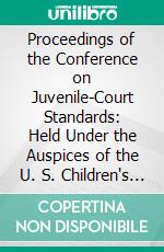 Proceedings of the Conference on Juvenile-Court Standards: Held Under the Auspices of the U. S. Children's Bureau and the National Probation Association, Milwaukee, Wisconsin, June 21-22, 1921. E-book. Formato PDF ebook di Conference on Juvenile