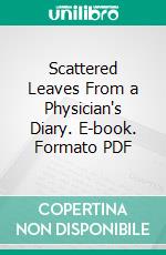 Scattered Leaves From a Physician's Diary. E-book. Formato PDF ebook di Albert Abrams