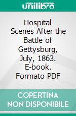 Hospital Scenes After the Battle of Gettysburg, July, 1863. E-book. Formato PDF