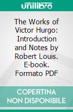 The Works of Victor Hurgo: Introduction and Notes by Robert Louis. E-book. Formato PDF