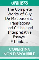 The Complete Works of Guy De Maupassant: Translations and Critical and Interpretative Essays. E-book. Formato PDF ebook