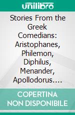 Stories From the Greek Comedians: Aristophanes, Philemon, Diphilus, Menander, Apollodorus. E-book. Formato PDF