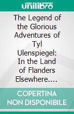 The Legend of the Glorious Adventures of Tyl Ulenspiegel: In the Land of Flanders Elsewhere. E-book. Formato PDF ebook di Charles de Coster