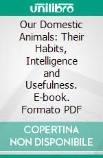 Our Domestic Animals: Their Habits, Intelligence and Usefulness. E-book. Formato PDF ebook di Gos de Voogt