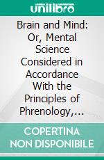 Brain and Mind: Or, Mental Science Considered in Accordance With the Principles of Phrenology, and in Relation to Modern Physiology. E-book. Formato PDF ebook di Henry S. Drayton