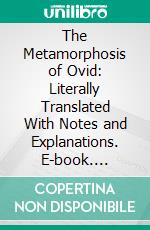 The Metamorphosis of Ovid: Literally Translated With Notes and Explanations. E-book. Formato PDF ebook