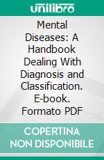 Mental Diseases: A Handbook Dealing With Diagnosis and Classification. E-book. Formato PDF ebook