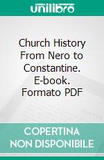 Church History From Nero to Constantine. E-book. Formato PDF ebook di Charles Philip Stewart Clarke