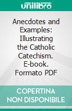 Anecdotes and Examples: Illustrating the Catholic Catechism. E-book. Formato PDF