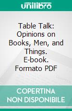 Table Talk: Opinions on Books, Men, and Things. E-book. Formato PDF ebook