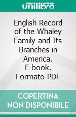 English Record of the Whaley Family and Its Branches in America. E-book. Formato PDF ebook