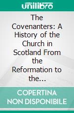 The Covenanters: A History of the Church in Scotland From the Reformation to the Revolution. E-book. Formato PDF ebook