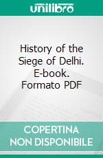 History of the Siege of Delhi. E-book. Formato PDF ebook