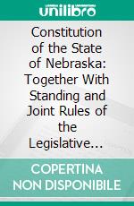 Constitution of the State of Nebraska: Together With Standing and Joint Rules of the Legislative Assembly and Goveror's Proclomation. E-book. Formato PDF ebook