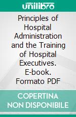 Principles of Hospital Administration and the Training of Hospital Executives. E-book. Formato PDF ebook