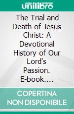 The Trial and Death of Jesus Christ: A Devotional History of Our Lord's Passion. E-book. Formato PDF