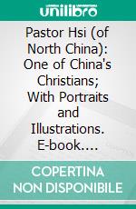 Pastor Hsi (of North China): One of China's Christians; With Portraits and Illustrations. E-book. Formato PDF ebook di Mrs. Howard Taylor