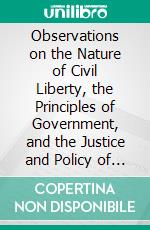 Observations on the Nature of Civil Liberty, the Principles of Government, and the Justice and Policy of the War With America. E-book. Formato PDF ebook