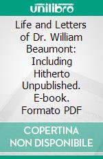 Life and Letters of Dr. William Beaumont: Including Hitherto Unpublished. E-book. Formato PDF ebook