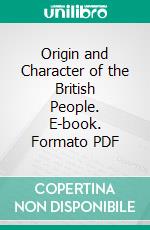 Origin and Character of the British People. E-book. Formato PDF ebook di Nottidge Charles Macnamara