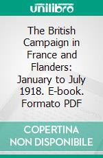 The British Campaign in France and Flanders: January to July 1918. E-book. Formato PDF ebook