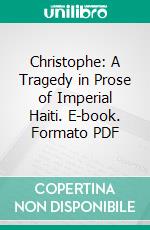 Christophe: A Tragedy in Prose of Imperial Haiti. E-book. Formato PDF ebook