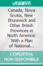 Canada, Nova Scotia, New Brunswick and Other British Provinces in North America: With a Plan of National Colonization. E-book. Formato PDF ebook di James Silk Buckingham