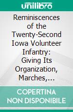 Reminiscences of the Twenty-Second Iowa Volunteer Infantry: Giving Its Organization, Marches, Skirmishes, Battles, and Sieges, as Taken From the Diary of Lieutenant S. C. Jones. E-book. Formato PDF ebook