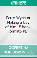 Percy Wynn or Making a Boy of Him. E-book. Formato PDF ebook di Francis J. Finn