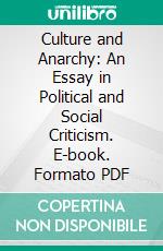 Culture and Anarchy: An Essay in Political and Social Criticism. E-book. Formato PDF ebook di Matthew Arnold