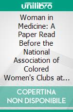 Woman in Medicine: A Paper Read Before the National Association of Colored Women's Clubs at Wilberforce, Ohio, August 6, 1914. E-book. Formato PDF ebook