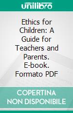 Ethics for Children: A Guide for Teachers and Parents. E-book. Formato PDF ebook