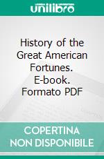 History of the Great American Fortunes. E-book. Formato PDF ebook di Gustavus Myers